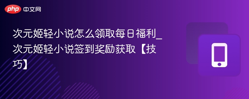 次元姬每日福利领取攻略