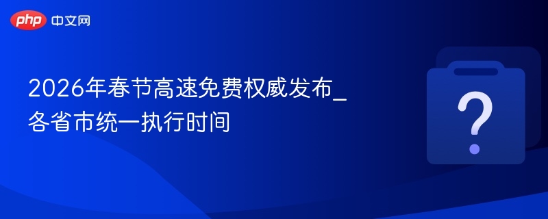 2026春节高速免费时间最新公布
