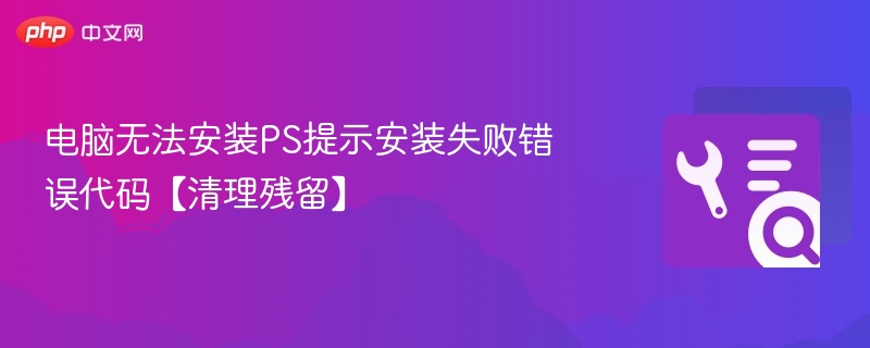 PS安装失败错误代码解决方法