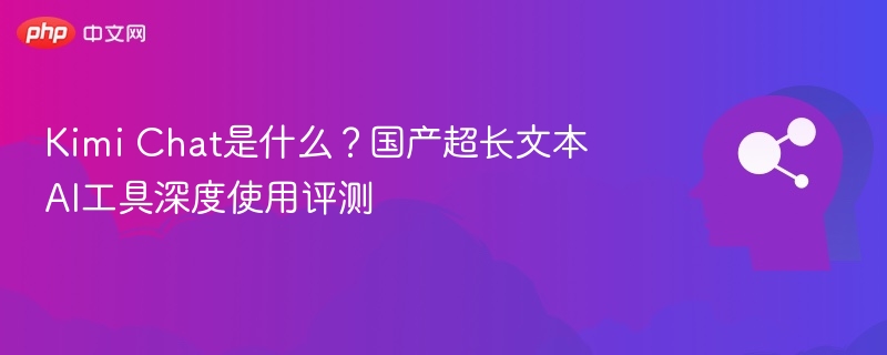 Kimi Chat是什么?国产超长文本AI工具深度使用评测