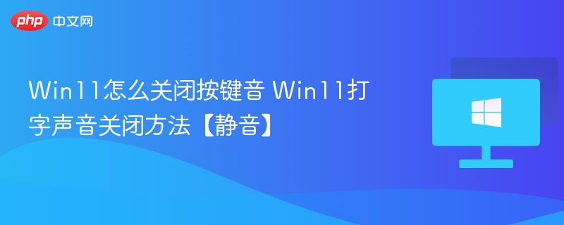 Win11怎么关闭按键音 Win11打字声音关闭方法【静音】