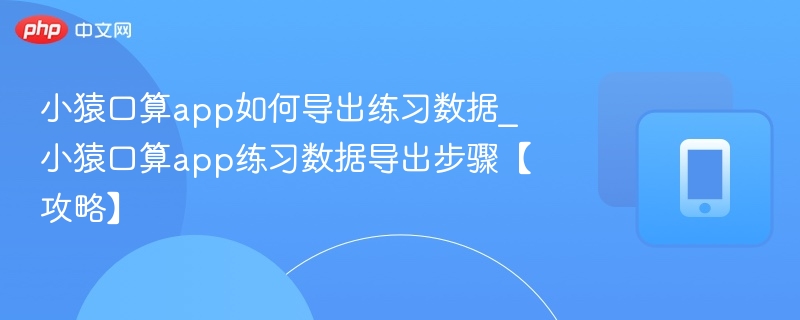 小猿口算数据导出步骤及方法详解