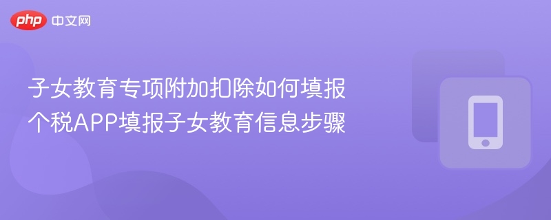 子女教育专项附加扣除如何填报 个税APP填报子女教育信息步骤