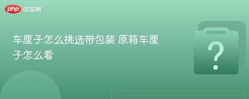 车厘子原箱挑选技巧与包装识别方法