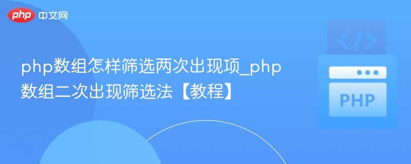 php数组怎样筛选两次出现项_php数组二次出现筛选法【教程】