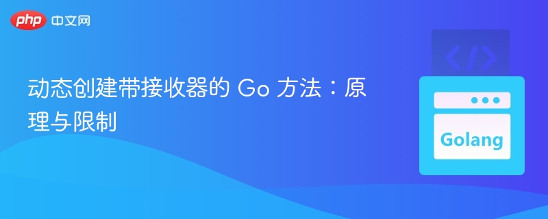 Go方法带接收器生成原理与限制解析