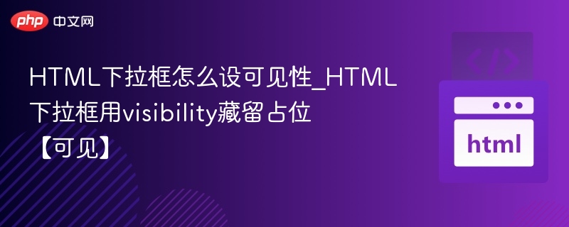 HTML下拉框怎么设可见性_HTML下拉框用visibility藏留占位【可见】