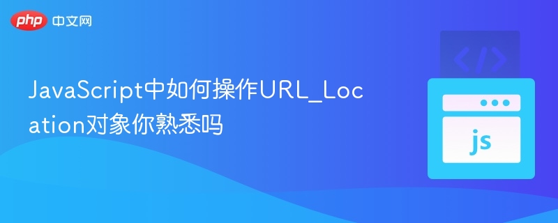 JavaScript中如何操作URL_Location对象你熟悉吗
