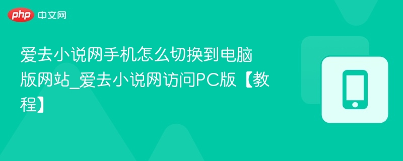 爱去小说网手机怎么切换到电脑版网站_爱去小说网访问PC版【教程】