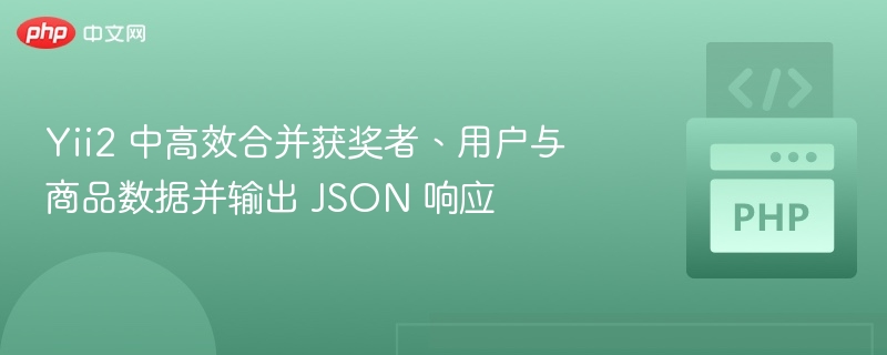 Yii2 中高效合并获奖者、用户与商品数据并输出 JSON 响应
