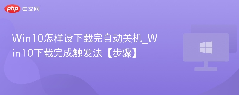 Win10下载后自动关机设置教程