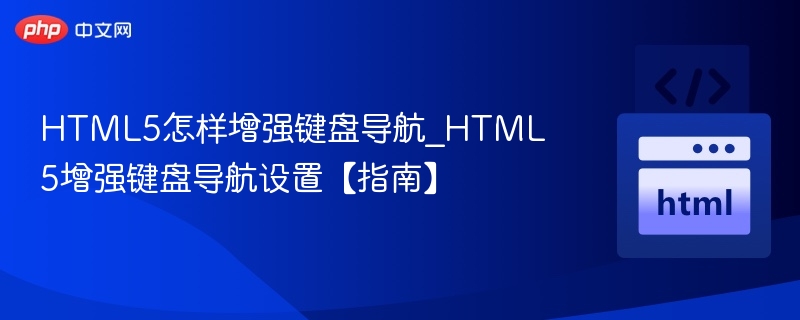 HTML5提升键盘导航体验技巧