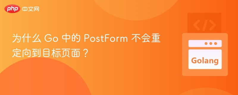 为什么 Go 中的 PostForm 不会重定向到目标页面?