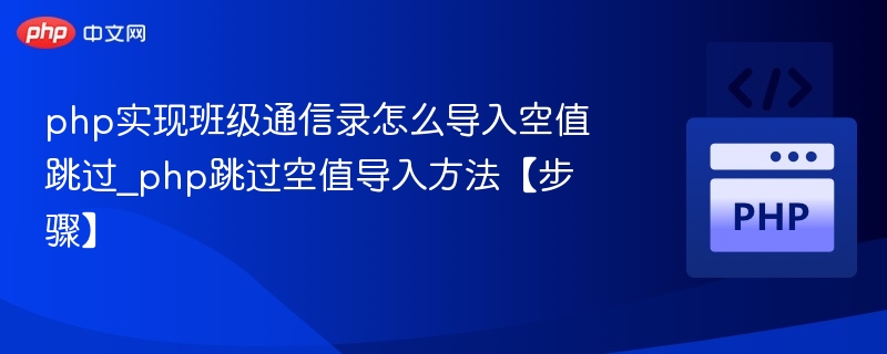 PHP导入通讯录跳过空值技巧分享