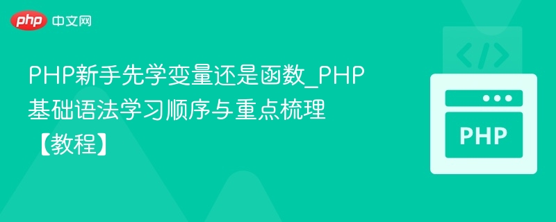 PHP新手先学变量还是函数？基础顺序详解