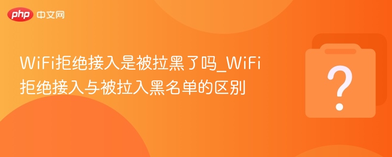 WiFi拒绝接入是被拉黑吗？真相解析