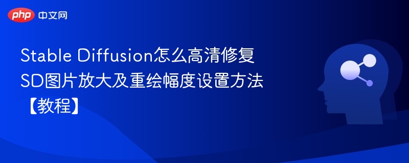 Stable Diffusion怎么高清修复 SD图片放大及重绘幅度设置方法【教程】