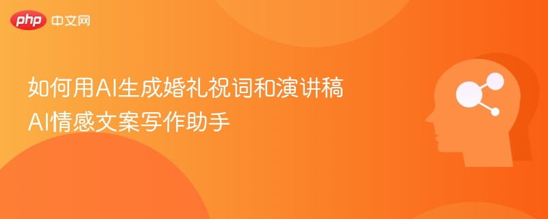 如何用AI生成婚礼祝词和演讲稿 AI情感文案写作助手