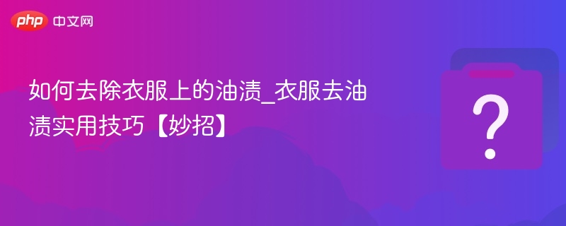 去衣服油渍的5个实用小技巧