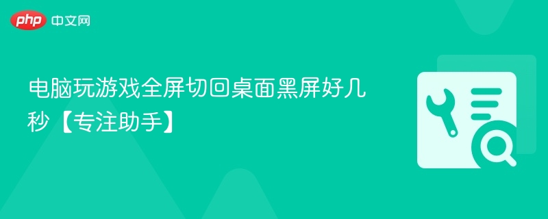 电脑全屏切桌面黑屏怎么解决？