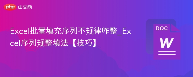 Excel批量填充序列不规律咋整_Excel序列规整填法【技巧】