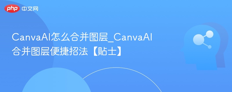 CanvaAI图层合并技巧分享