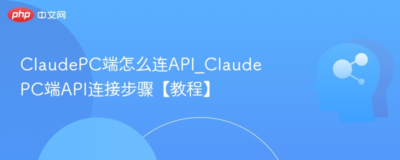 ClaudePC端API接入教程详解