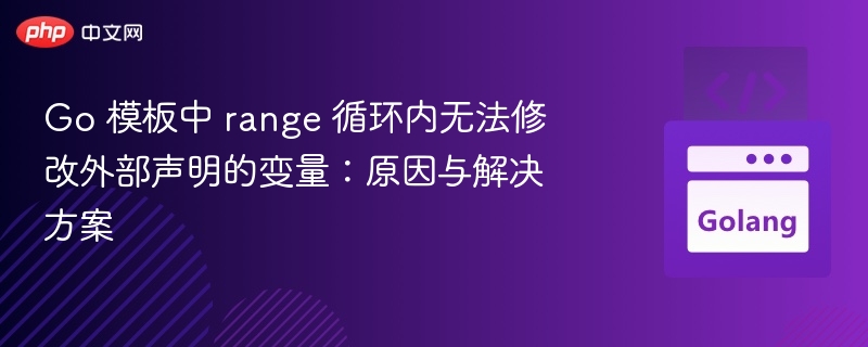 Go 模板中 range 循环内无法修改外部声明的变量:原因与解决方案