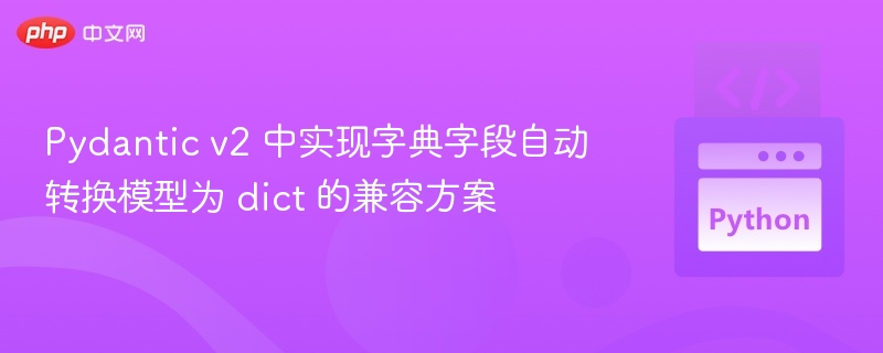 Pydanticv2字段转dict兼容方法