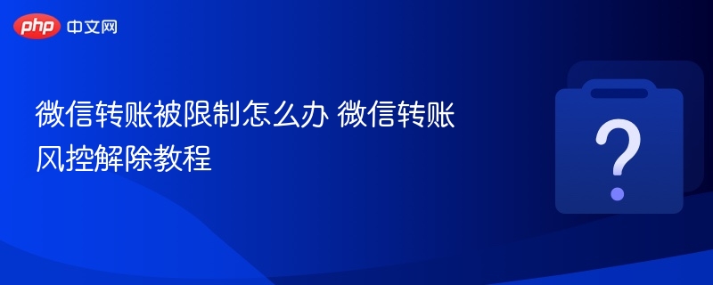微信转账被限制怎么办 微信转账风控解除教程