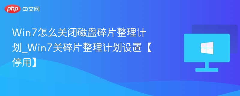 Win7怎么关闭磁盘碎片整理计划_Win7关碎片整理计划设置【停用】