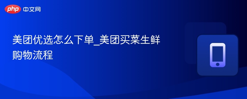美团优选怎么下单_美团买菜生鲜购物流程