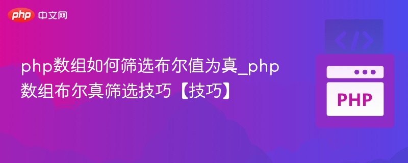 php数组如何筛选布尔值为真_php数组布尔真筛选技巧【技巧】