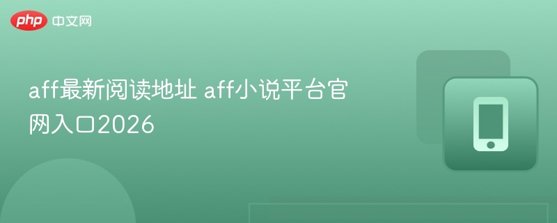 aff最新阅读地址 aff小说平台官网入口2026