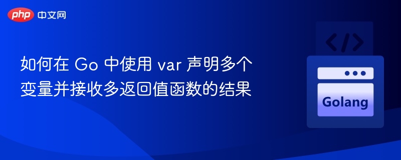 如何在 Go 中使用 var 声明多个变量并接收多返回值函数的结果
