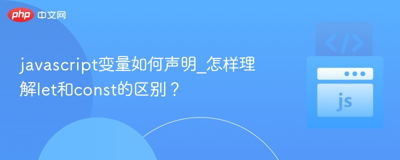 javascript变量如何声明_怎样理解let和const的区别?