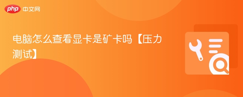电脑怎么查看显卡是矿卡吗【压力测试】
