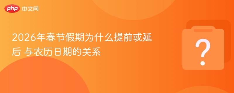 2026年春节假期为什么提前或延后 与农历日期的关系