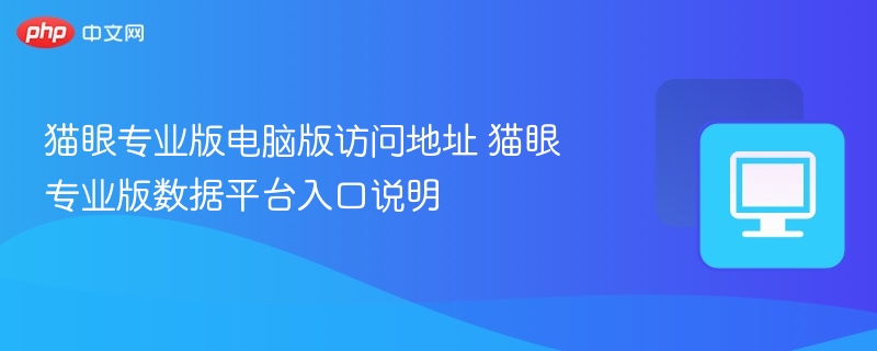 猫眼专业版电脑版访问地址 猫眼专业版数据平台入口说明