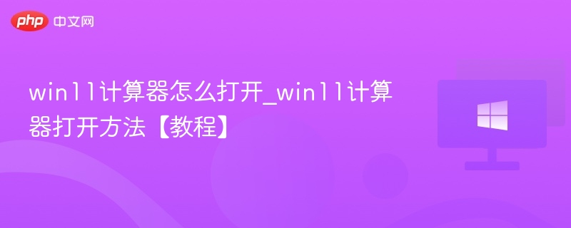 Win11计算器怎么打开？详细教程分享