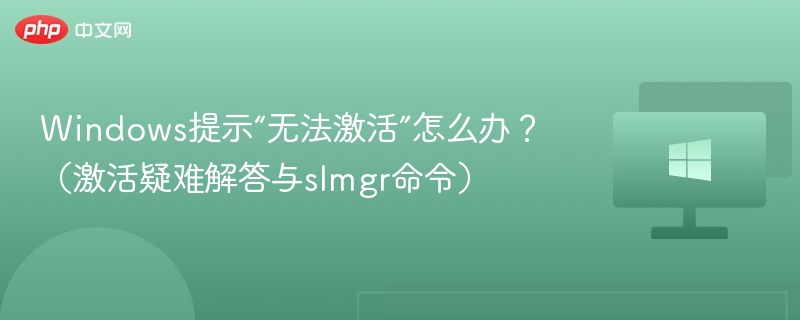 Windows提示“无法激活”怎么办？（激活疑难解答与slmgr命令）