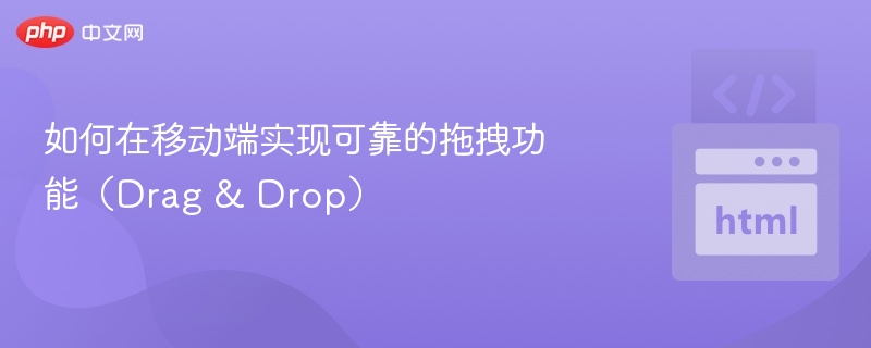 如何在移动端实现可靠的拖拽功能(Drag & Drop)