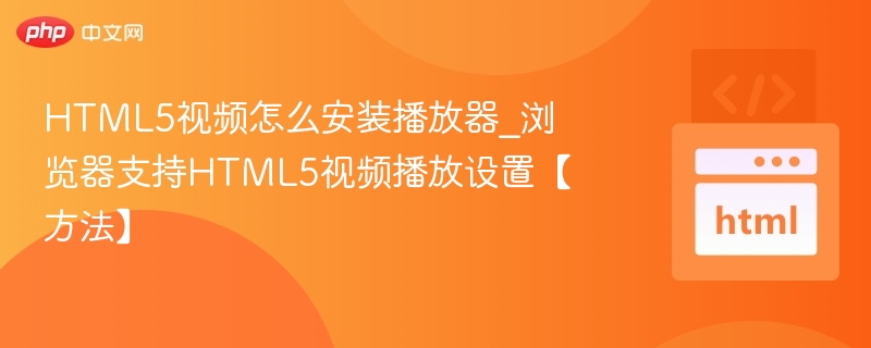 HTML5视频播放器安装与浏览器设置教程