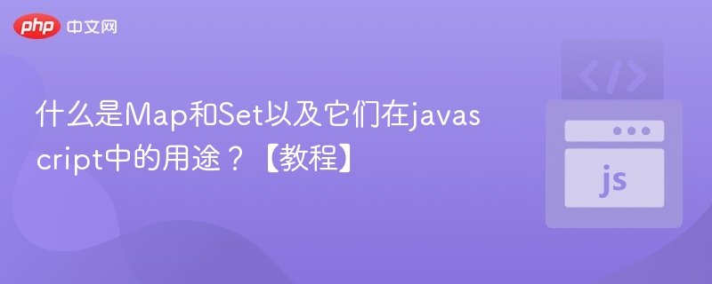 什么是Map和Set以及它们在javascript中的用途？【教程】