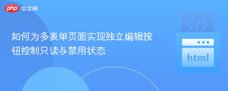 如何为多表单页面实现独立编辑按钮控制只读与禁用状态
