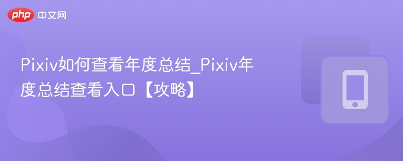 Pixiv如何查看年度总结_Pixiv年度总结查看入口【攻略】
