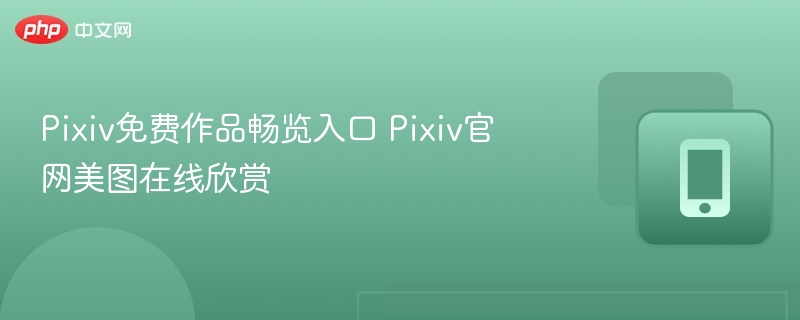 Pixiv免费美图入口及浏览技巧