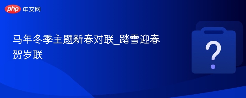 马年冬季主题新春对联_踏雪迎春贺岁联