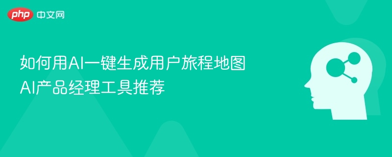 AI生成用户旅程图，产品经理必备工具推荐