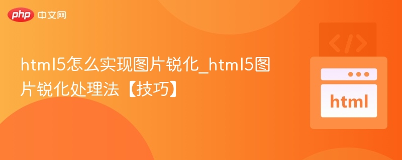 html5怎么实现图片锐化_html5图片锐化处理法【技巧】
